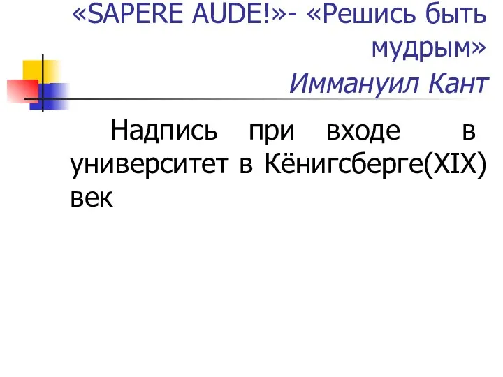 «SAPERE AUDE!»- «Решись быть мудрым» Иммануил Кант Надпись при входе в университет в Кёнигсберге(XIX) век