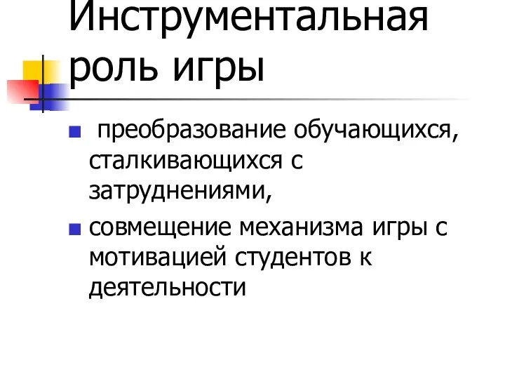 Инструментальная роль игры преобразование обучающихся, сталкивающихся с затруднениями, совмещение механизма игры с мотивацией студентов к деятельности