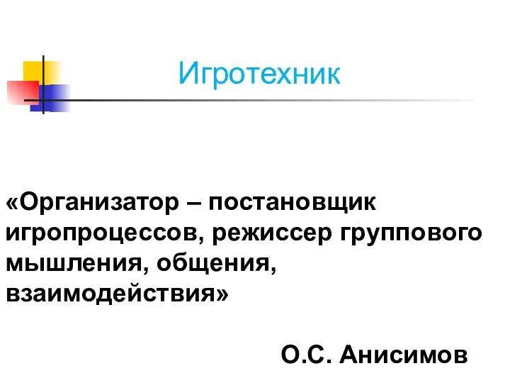 Игротехник «Организатор – постановщик игропроцессов, режиссер группового мышления, общения, взаимодействия» О.С. Анисимов