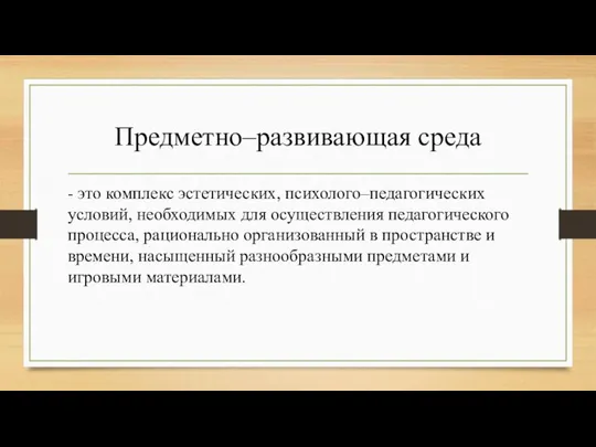 Предметно–развивающая среда - это комплекс эстетических, психолого–педагогических условий, необходимых для осуществления