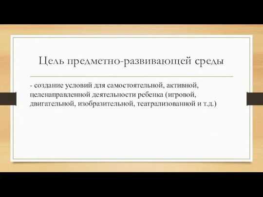 Цель предметно-развивающей среды - создание условий для самостоятельной, активной, целенаправленной деятельности