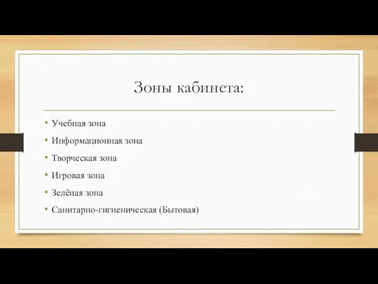 Зоны кабинета: Учебная зона Информационная зона Творческая зона Игровая зона Зелёная зона Санитарно-гигиеническая (Бытовая)