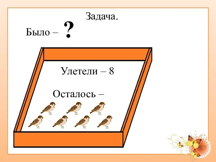 ? Улетели – 8 Было – Задача. Осталось –