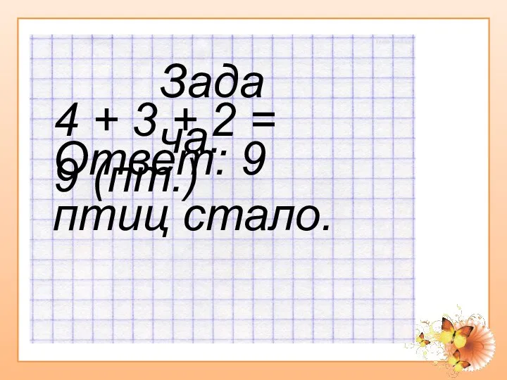 Задача. 4 + 3 + 2 = 9 (пт.) Ответ: 9 птиц стало.