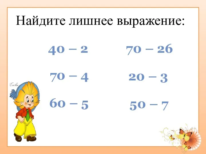 Найдите лишнее выражение: 40 – 2 70 – 4 60 –