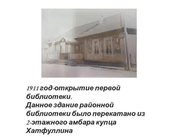 1911 год-открытие первой библиотеки. Данное здание районной библиотеки было перекатано из 2-этажного амбара купца Хатфуллина