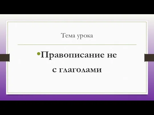 Тема урока Правописание не с глаголами