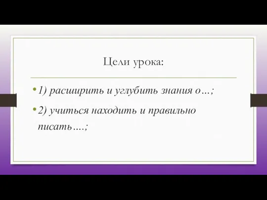 Цели урока: 1) расширить и углубить знания о…; 2) учиться находить и правильно писать….;