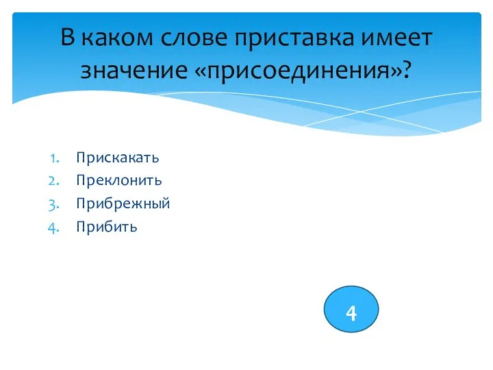 Прискакать Преклонить Прибрежный Прибить В каком слове приставка имеет значение «присоединения»? 4