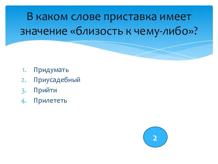 Придумать Приусадебный Прийти Прилететь В каком слове приставка имеет значение «близость к чему-либо»? 2