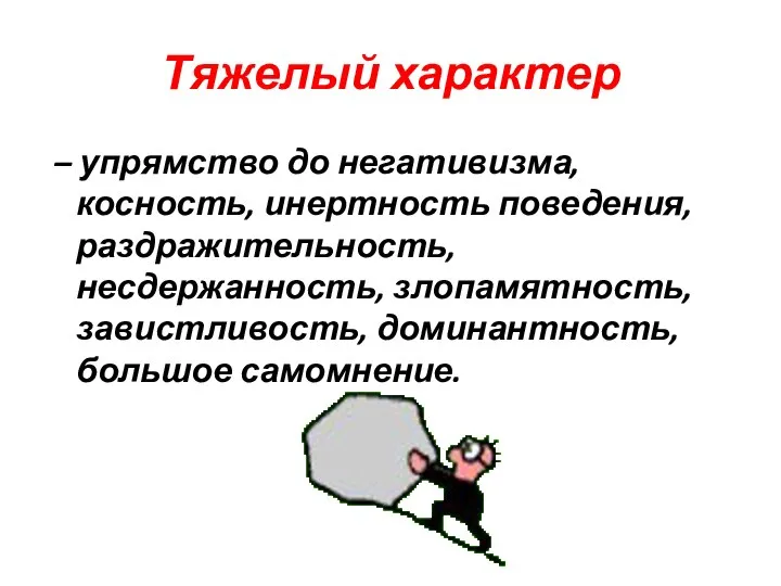 Тяжелый характер – упрямство до негативизма, косность, инертность поведения, раздражительность, несдержанность, злопамятность, завистливость, доминантность, большое самомнение.