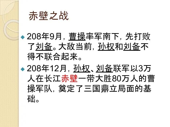 赤壁之战 208年9月，曹操率军南下，先打败了刘备。大敌当前，孙权和刘备不得不联合起来。 208年12月，孙权、刘备联军以3万人在长江赤壁一带大胜80万人的曹操军队，奠定了三国鼎立局面的基础。