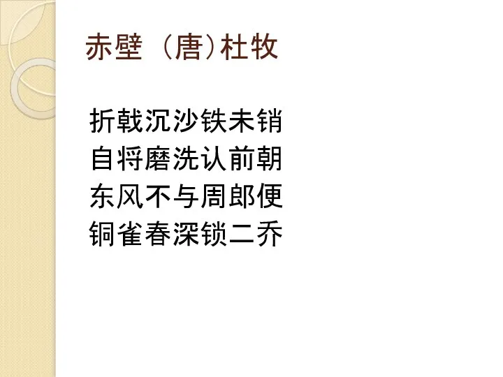 赤壁 （唐）杜牧 折戟沉沙铁未销 自将磨洗认前朝 东风不与周郎便 铜雀春深锁二乔