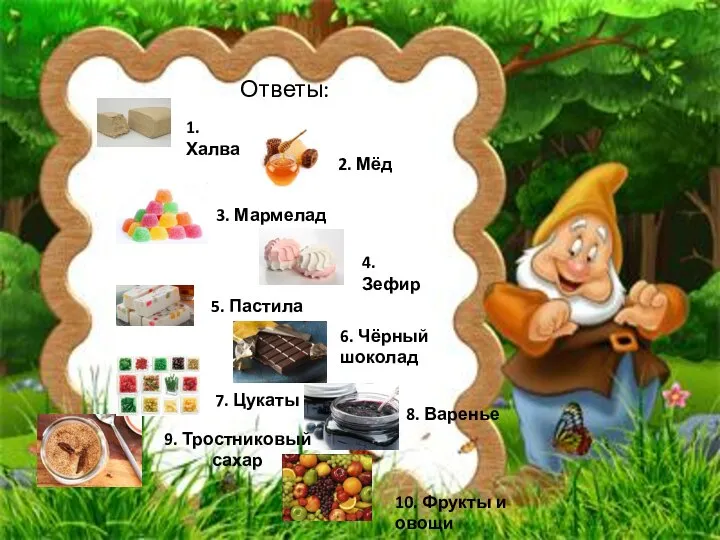 Ответы: 2. Мёд 1. Халва 3. Мармелад 4. Зефир 5. Пастила