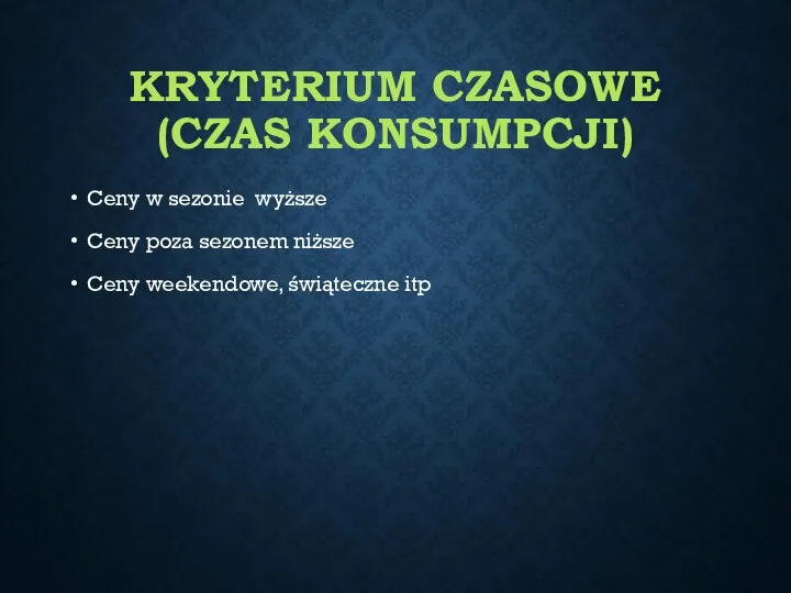 KRYTERIUM CZASOWE (CZAS KONSUMPCJI) Ceny w sezonie wyższe Ceny poza sezonem niższe Ceny weekendowe, świąteczne itp