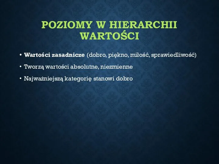 POZIOMY W HIERARCHII WARTOŚCI Wartości zasadnicze (dobro, piękno, miłość, sprawiedliwość) Tworzą