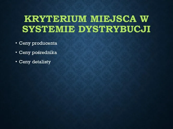 KRYTERIUM MIEJSCA W SYSTEMIE DYSTRYBUCJI Ceny producenta Ceny pośrednika Ceny detalisty