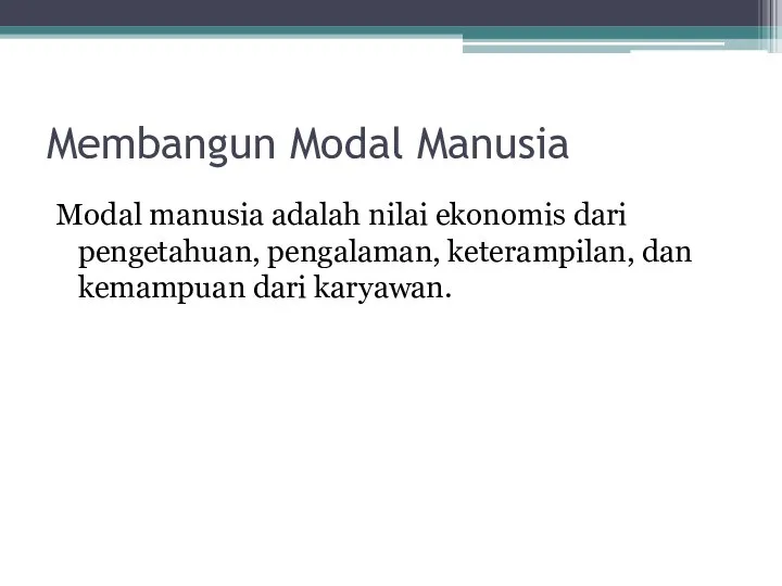 Membangun Modal Manusia Modal manusia adalah nilai ekonomis dari pengetahuan, pengalaman, keterampilan, dan kemampuan dari karyawan.