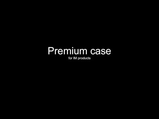 Premium case for IM products