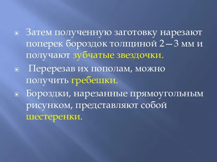 Затем полученную заготовку нарезают поперек бороздок толщиной 2—3 мм и получают