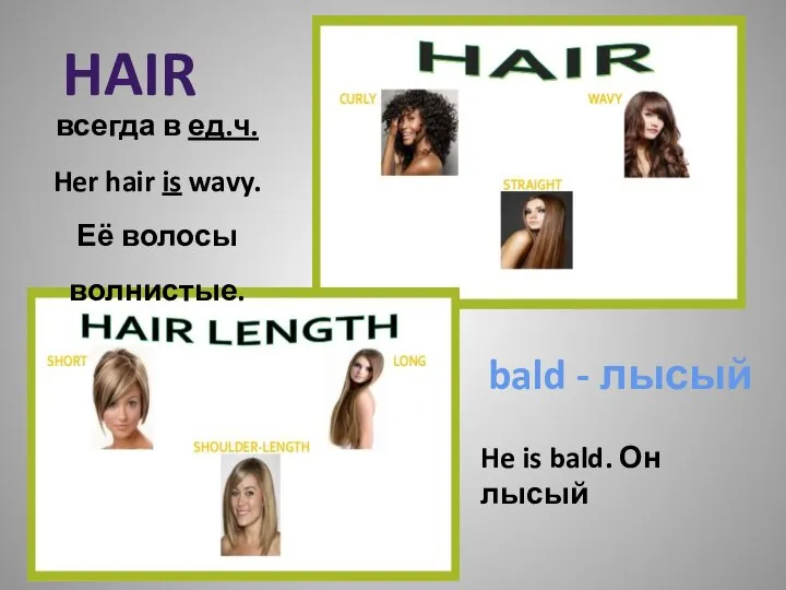 bald - лысый HAIR всегда в ед.ч. Her hair is wavy.