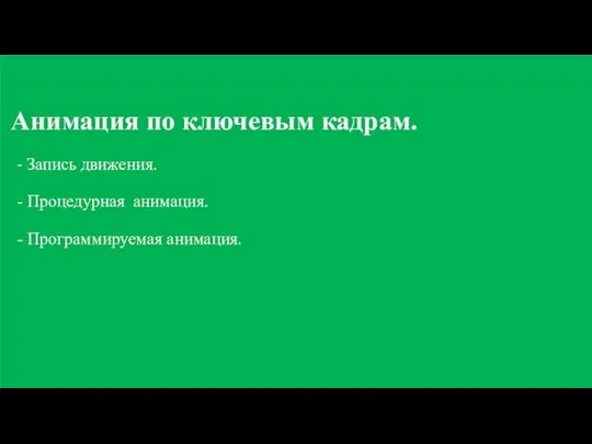 Анимация по ключевым кадрам. - Запись движения. - Процедурная анимация. - Программируемая анимация.