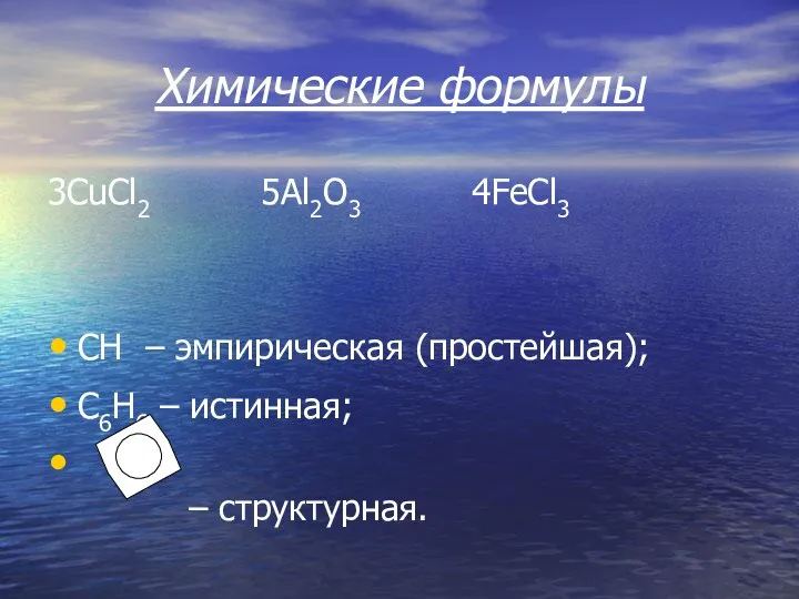 Химические формулы 3СuCl2 5Al2O3 4FeCl3 СН – эмпирическая (простейшая); С6Н6 – истинная; – структурная.