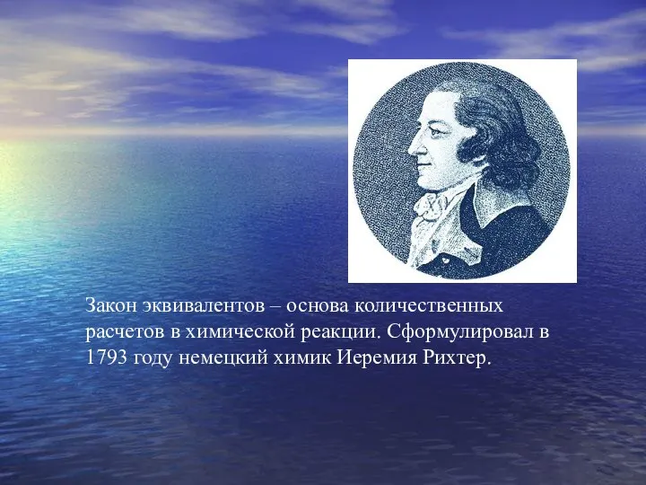 Закон эквивалентов – основа количественных расчетов в химической реакции. Сформулировал в