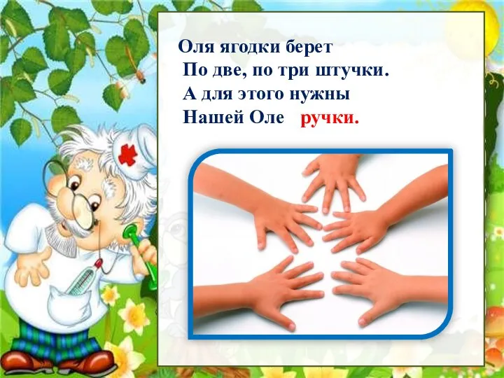 Рассмотри Оля ягодки берет По две, по три штучки. А для этого нужны Нашей Оле ручки.