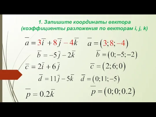 1. Запишите координаты вектора (коэффициенты разложения по векторам i, j, k)