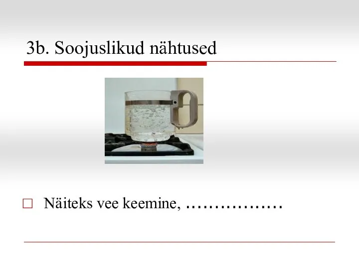 3b. Soojuslikud nähtused Näiteks vee keemine, .................