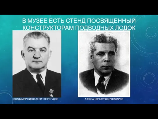 В МУЗЕЕ ЕСТЬ СТЕНД ПОСВЯЩЕННЫЙ КОНСТРУКТОРАМ ПОДВОДНЫХ ЛОДОК ВЛАДИМИР НИКОЛАЕВИЧ ПЕРЕГУДОВ АЛЕКСАНДР КАРПОВИЧ НАЗАРОВ