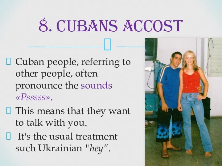 Cuban people, referring to other people, often pronounce the sounds «Psssss».