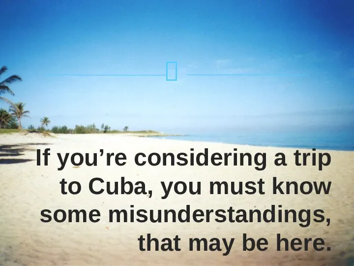 If you’re considering a trip to Cuba, you must know some misunderstandings, that may be here.