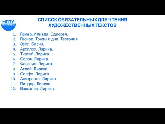 СПИСОК ОБЯЗАТЕЛЬНЫХ ДЛЯ ЧТЕНИЯ ХУДОЖЕСТВЕННЫХ ТЕКСТОВ Гомер. Илиада. Одиссея. Гесиод. Труды