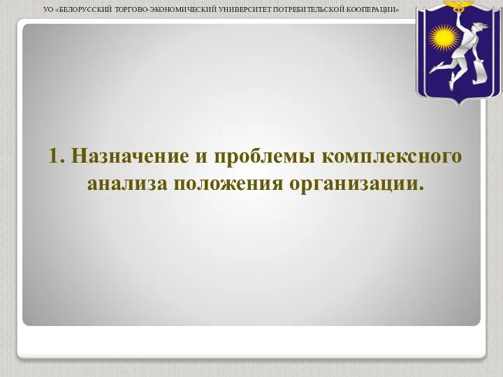 1. Назначение и проблемы комплексного анализа положения организации. УО «БЕЛОРУССКИЙ ТОРГОВО-ЭКОНОМИЧЕСКИЙ УНИВЕРСИТЕТ ПОТРЕБИТЕЛЬСКОЙ КООПЕРАЦИИ»