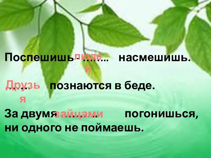 Поспешишь - …….. насмешишь. ……. познаются в беде. За двумя ……….