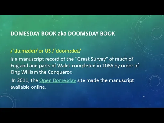 DOMESDAY BOOK aka DOOMSDAY BOOK /ˈduːmzdeɪ/ or US /ˈdoʊmzdeɪ/ is a