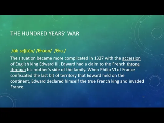 THE HUNDRED YEARS’ WAR /əkˈseʃ(ə)n/ /θrəʊn/ /θruː/ The situation became more