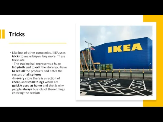 Tricks Like lots of other companies, IKEA uses tricks to make