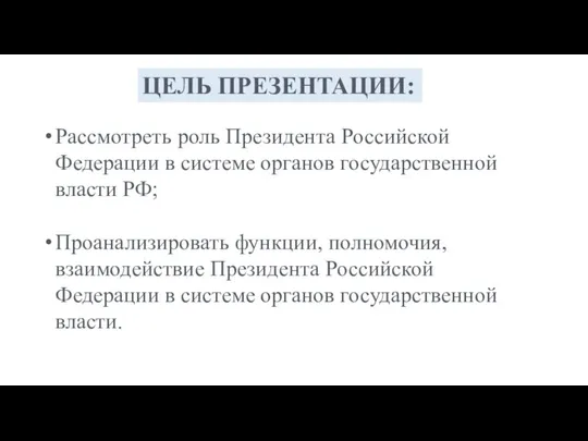 ЦЕЛЬ ПРЕЗЕНТАЦИИ: Рассмотреть роль Президента Российской Федерации в системе органов государственной