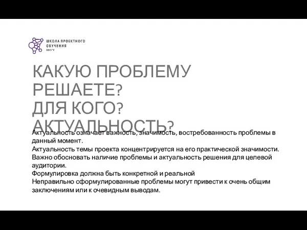 КАКУЮ ПРОБЛЕМУ РЕШАЕТЕ? ДЛЯ КОГО? АКТУАЛЬНОСТЬ? Актуальность означает важность, значимость, востребованность