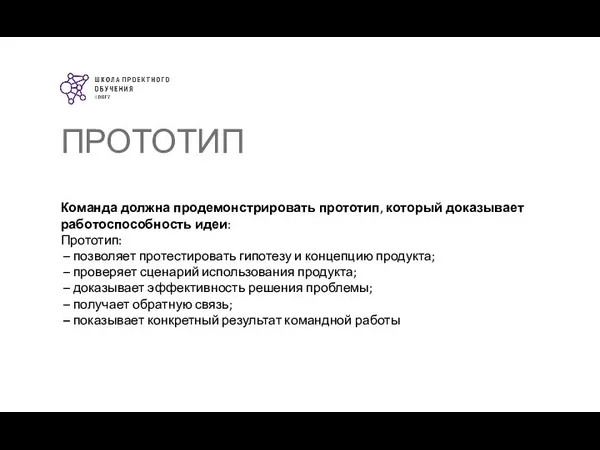 ПРОТОТИП Команда должна продемонстрировать прототип, который доказывает работоспособность идеи: Прототип: –