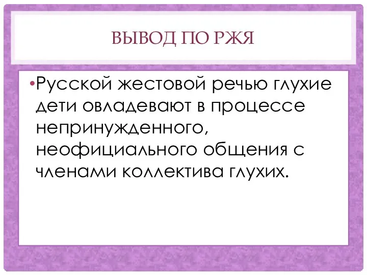 ВЫВОД ПО РЖЯ Русской жестовой речью глухие дети овладевают в процессе