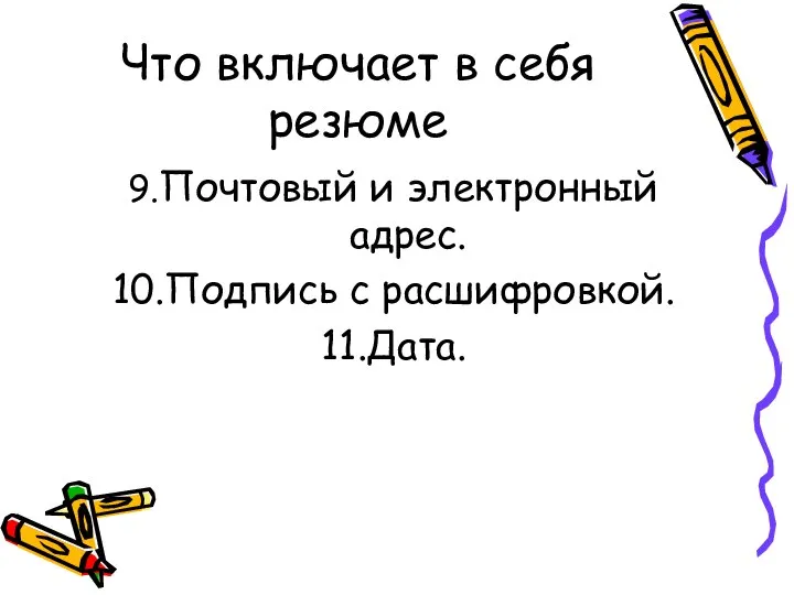 Что включает в себя резюме 9.Почтовый и электронный адрес. 10.Подпись с расшифровкой. 11.Дата.