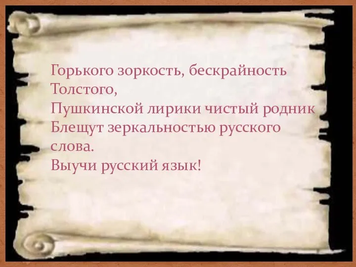 Горького зоркость, бескрайность Толстого, Пушкинской лирики чистый родник Блещут зеркальностью русского слова. Выучи русский язык!