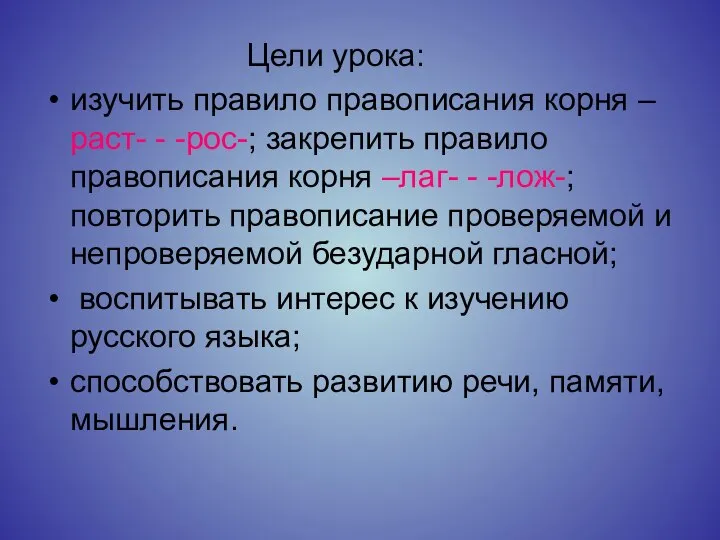 Цели урока: изучить правило правописания корня –раст- - -рос-; закрепить правило