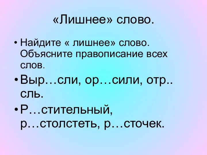 «Лишнее» слово. Найдите « лишнее» слово. Объясните правописание всех слов. Выр…сли, ор…сили, отр..сль. Р…стительный, р…столстеть, р…сточек.