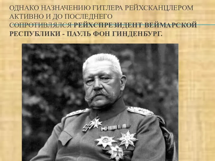 ОДНАКО НАЗНАЧЕНИЮ ГИТЛЕРА РЕЙХСКАНЦЛЕРОМ АКТИВНО И ДО ПОСЛЕДНЕГО СОПРОТИВЛЯЛСЯ РЕЙХСПРЕЗИДЕНТ ВЕЙМАРСКОЙ РЕСПУБЛИКИ - ПАУЛЬ ФОН ГИНДЕНБУРГ.