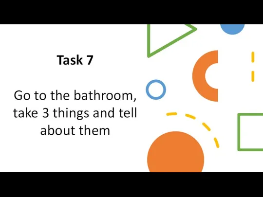Task 7 Go to the bathroom, take 3 things and tell about them